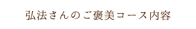 弘法さんのご褒美コース内容