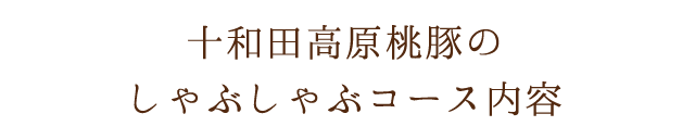 十和田高原桃豚のしゃぶしゃぶコース内容